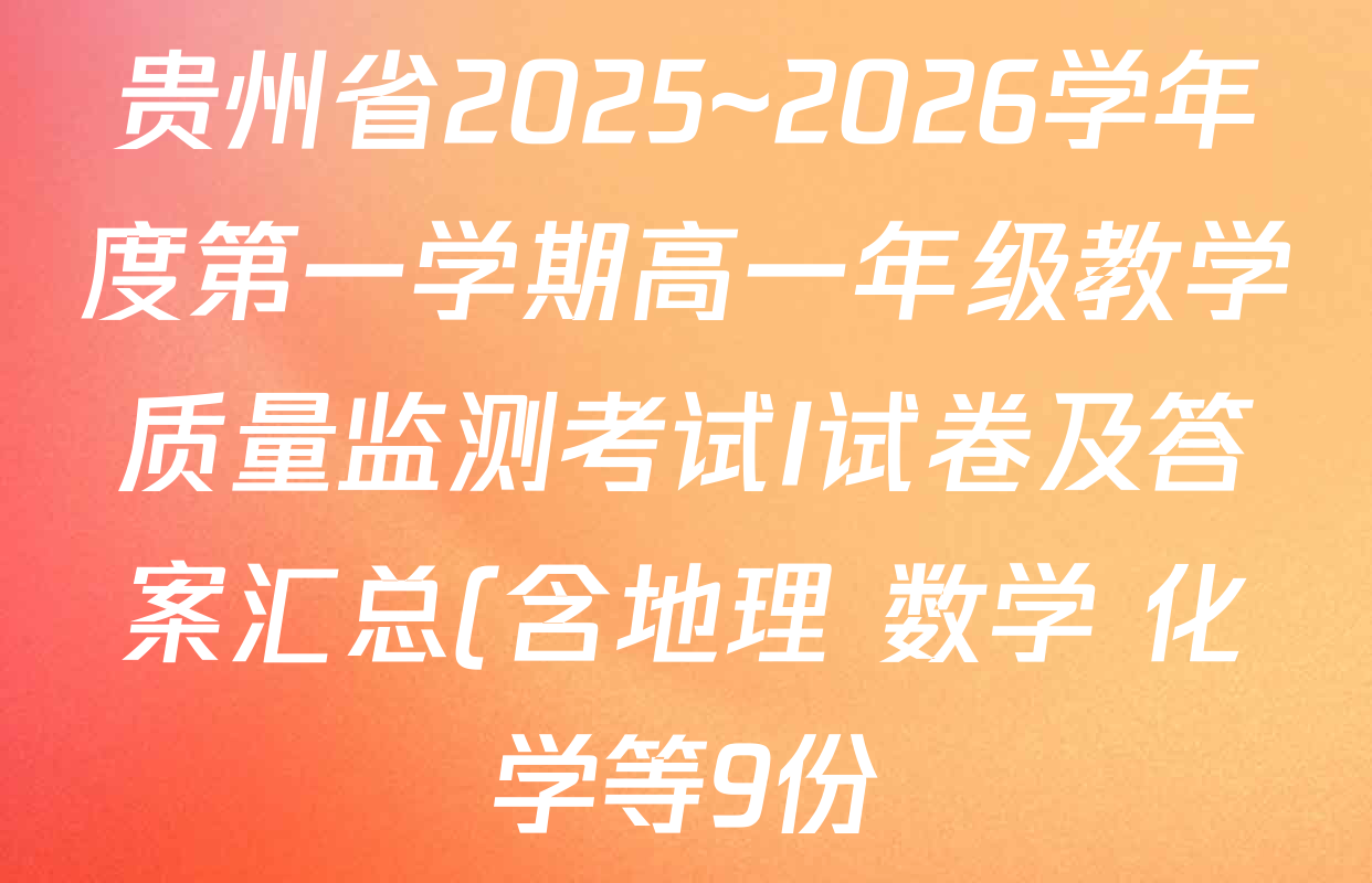 贵州省2025~2026学年度第一学期高一年级教学质量监测考试I试卷及答案汇总(含地理 数学 化学等9份) 贵州省2025~2026学年度第一学期高一年级教学质量监测考试I试卷及答案汇总(含地理 数学 化学等9份)